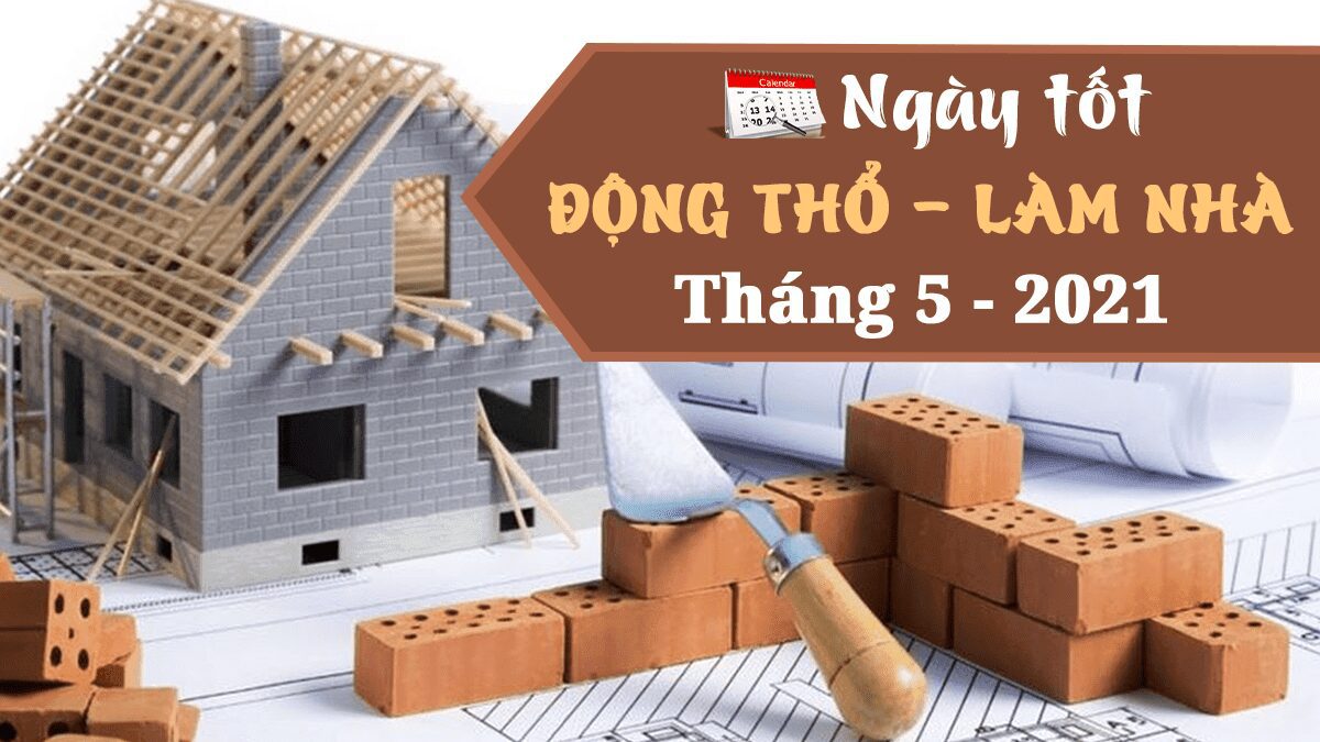Tháng Tốt Làm Nhà Năm 2021 – Ngày Tốt Động Thổ Xây Nhà 4 năm 2021 làm nhà tháng nào đẹp - tháng 5